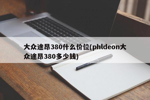 大众途昂380什么价位(phldeon大众途昂380多少钱)