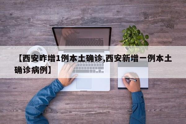 【西安昨增1例本土确诊,西安新增一例本土确诊病例】