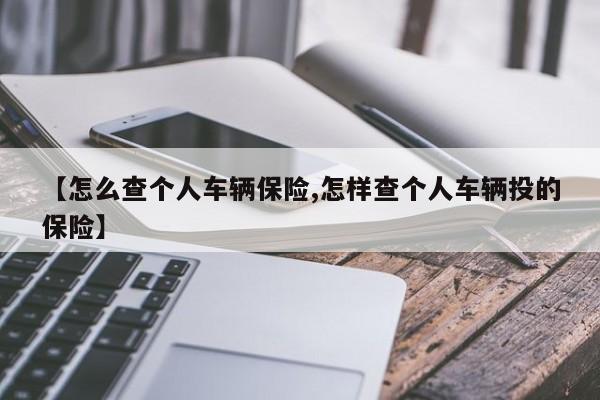 【怎么查个人车辆保险,怎样查个人车辆投的保险】