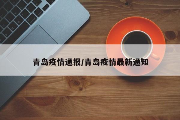 青岛疫情通报/青岛疫情最新通知