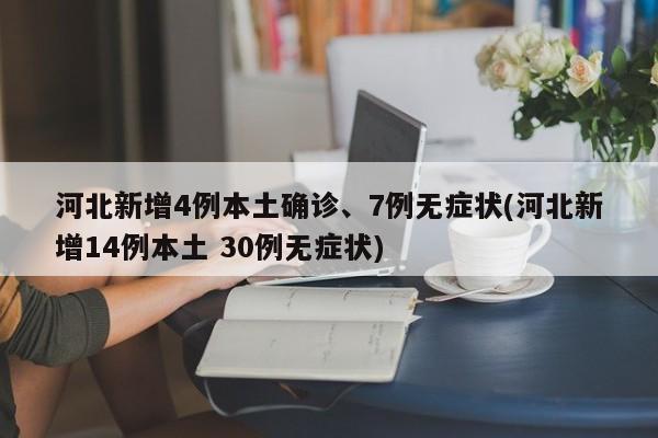 河北新增4例本土确诊、7例无症状(河北新增14例本土 30例无症状)