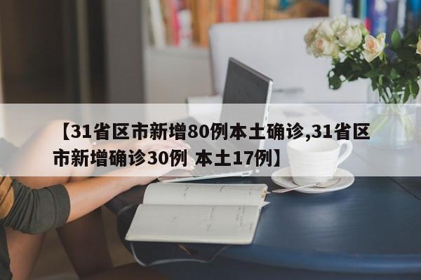 【31省区市新增80例本土确诊,31省区市新增确诊30例 本土17例】