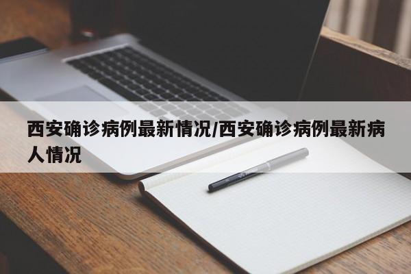西安确诊病例最新情况/西安确诊病例最新病人情况