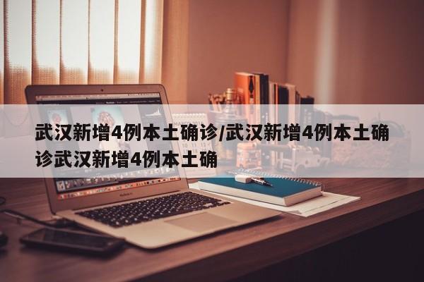 武汉新增4例本土确诊/武汉新增4例本土确诊武汉新增4例本土确