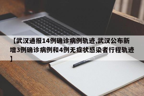 【武汉通报14例确诊病例轨迹,武汉公布新增3例确诊病例和4例无症状感染者行程轨迹】