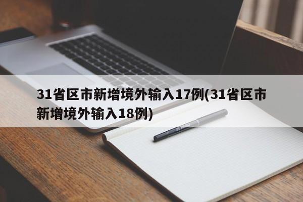 31省区市新增境外输入17例(31省区市新增境外输入18例)
