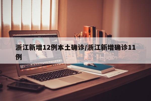 浙江新增12例本土确诊/浙江新增确诊11例