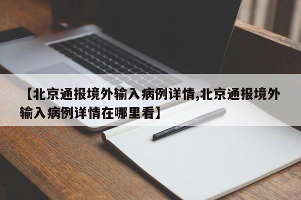 【北京通报境外输入病例详情,北京通报境外输入病例详情在哪里看】