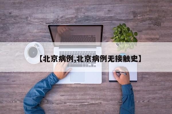 【北京病例,北京病例无接触史】