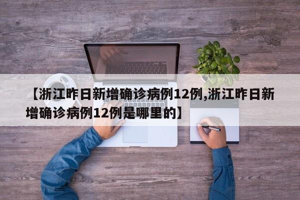 【浙江昨日新增确诊病例12例,浙江昨日新增确诊病例12例是哪里的】