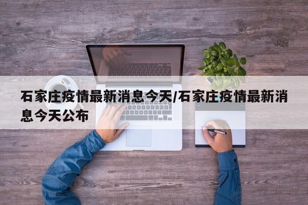 石家庄疫情最新消息今天/石家庄疫情最新消息今天公布