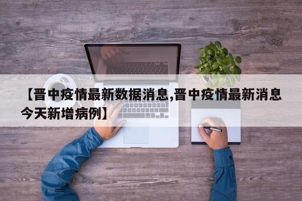 【晋中疫情最新数据消息,晋中疫情最新消息今天新增病例】