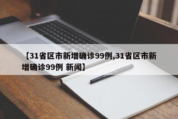 【31省区市新增确诊99例,31省区市新增确诊99例 新闻】