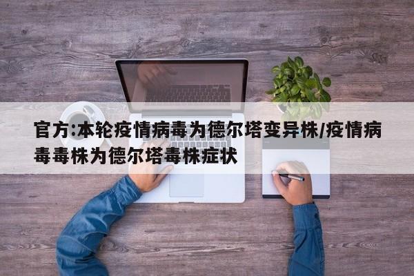 官方:本轮疫情病毒为德尔塔变异株/疫情病毒毒株为德尔塔毒株症状
