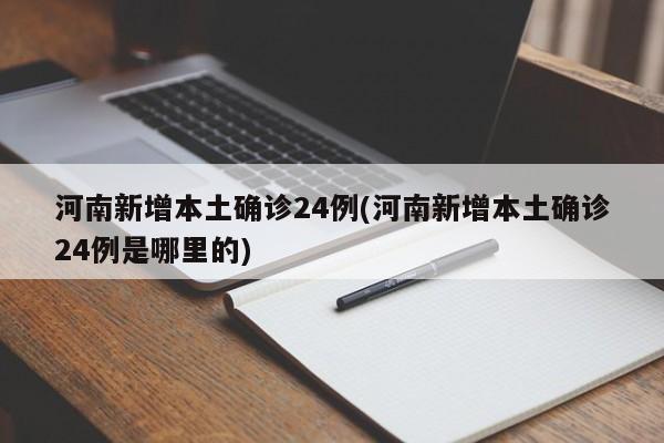 河南新增本土确诊24例(河南新增本土确诊24例是哪里的)