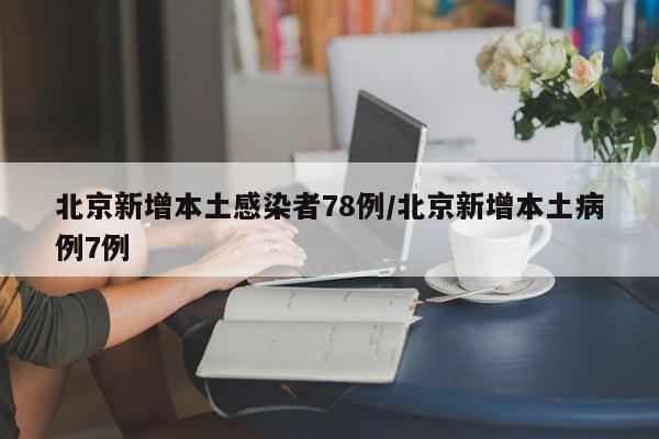 北京新增本土感染者78例/北京新增本土病例7例