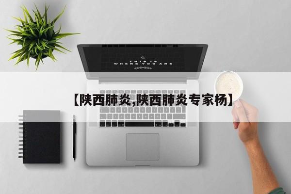 【陕西肺炎,陕西肺炎专家杨】