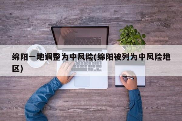 绵阳一地调整为中风险(绵阳被列为中风险地区)