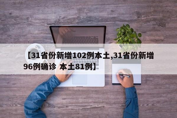 【31省份新增102例本土,31省份新增96例确诊 本土81例】