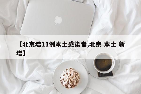 【北京增11例本土感染者,北京 本土 新增】
