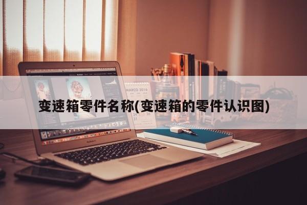 变速箱零件名称(变速箱的零件认识图)