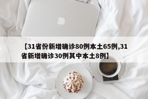 【31省份新增确诊80例本土65例,31省新增确诊30例其中本土8例】