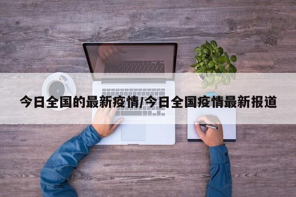 今日全国的最新疫情/今日全国疫情最新报道