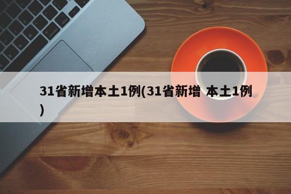 31省新增本土1例(31省新增 本土1例)