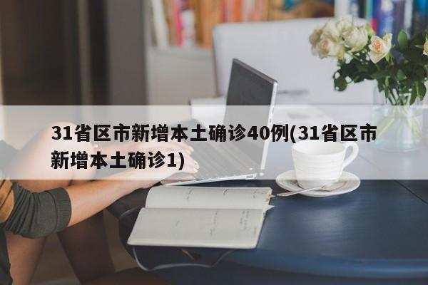 31省区市新增本土确诊40例(31省区市新增本土确诊1)