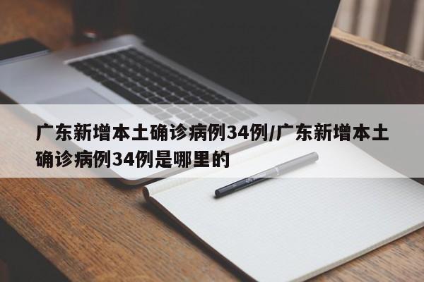 广东新增本土确诊病例34例/广东新增本土确诊病例34例是哪里的