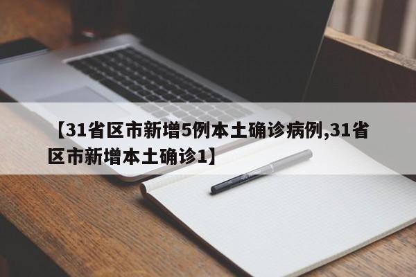 【31省区市新增5例本土确诊病例,31省区市新增本土确诊1】