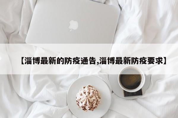 【淄博最新的防疫通告,淄博最新防疫要求】