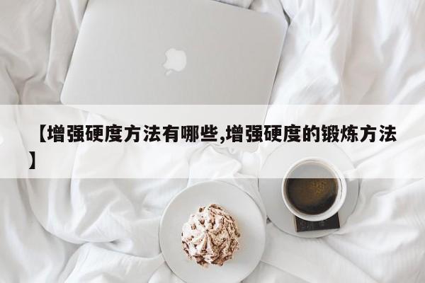 【增强硬度方法有哪些,增强硬度的锻炼方法】