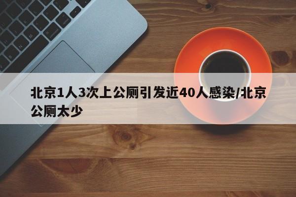 北京1人3次上公厕引发近40人感染/北京公厕太少