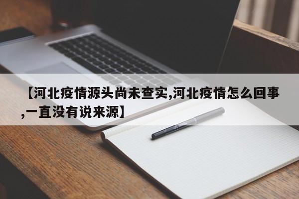 【河北疫情源头尚未查实,河北疫情怎么回事,一直没有说来源】