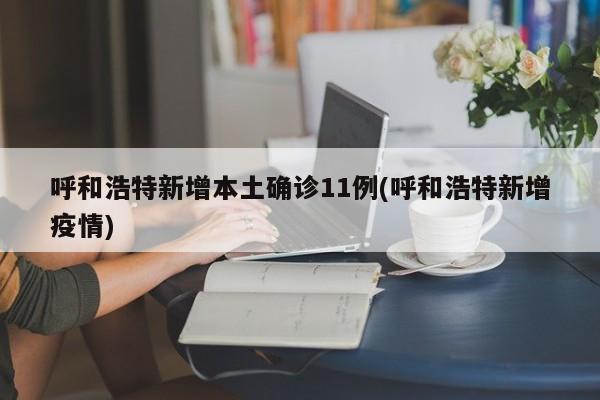 呼和浩特新增本土确诊11例(呼和浩特新增疫情)