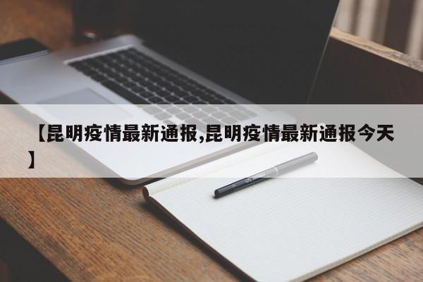 【昆明疫情最新通报,昆明疫情最新通报今天】