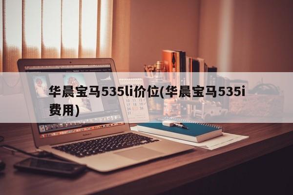 华晨宝马535li价位(华晨宝马535i费用)
