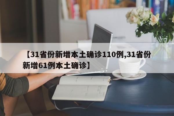 【31省份新增本土确诊110例,31省份新增61例本土确诊】