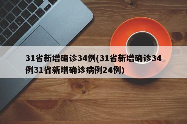 31省新增确诊34例(31省新增确诊34例31省新增确诊病例24例)