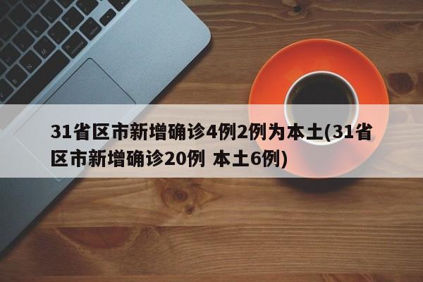 31省区市新增确诊4例2例为本土(31省区市新增确诊20例 本土6例)