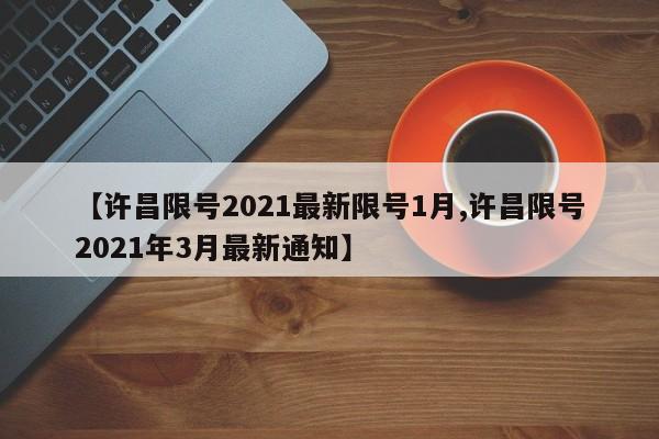 【许昌限号2021最新限号1月,许昌限号2021年3月最新通知】
