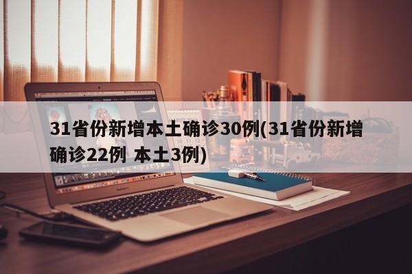 31省份新增本土确诊30例(31省份新增确诊22例 本土3例)