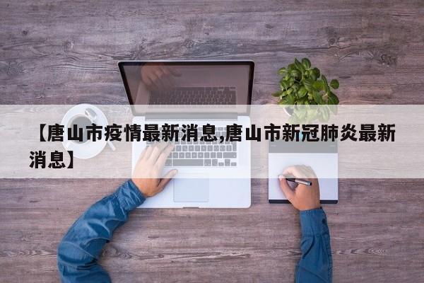【唐山市疫情最新消息,唐山市新冠肺炎最新消息】