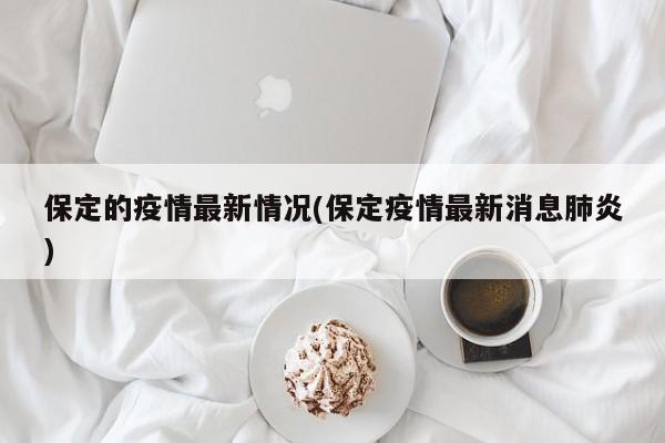 保定的疫情最新情况(保定疫情最新消息肺炎)