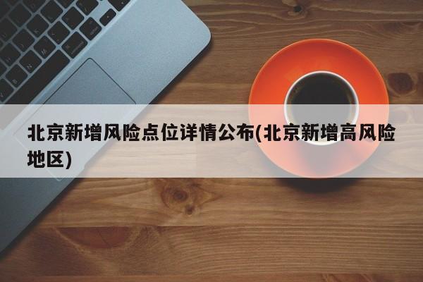 北京新增风险点位详情公布(北京新增高风险地区)