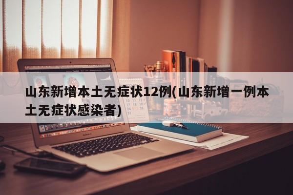 山东新增本土无症状12例(山东新增一例本土无症状感染者)