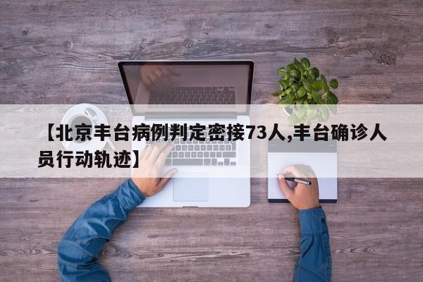 【北京丰台病例判定密接73人,丰台确诊人员行动轨迹】