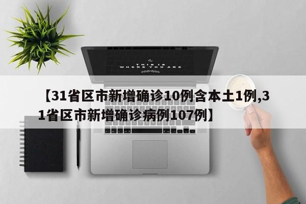 【31省区市新增确诊10例含本土1例,31省区市新增确诊病例107例】