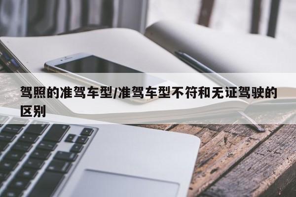 驾照的准驾车型/准驾车型不符和无证驾驶的区别